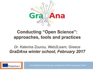 Co-funded by the Erasmus+ programme of the European Union
Conducting “Open Science”:
approaches, tools and practices
Dr. Katerina Zourou, Web2Learn, Greece
GraDAna winter school, February 2017
 