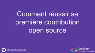 Comment réussir sa
première contribution
open source
@GeromeGrignon
 