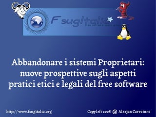 Abbandonare i sistemi Proprietari:
   nuove prospettive sugli aspetti
pratici etici e legali del free software
 