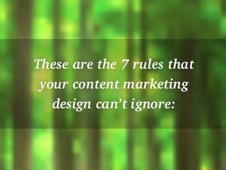 These are the 7 rules that
your content marketing
design can’t ignore:
 