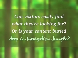 Can visitors easily find
what they're looking for?
Or is your content buried
deep in Navigation Jungle?
 
