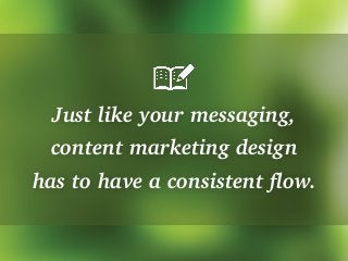 Just like your messaging,
content marketing design
has to have a consistent flow.
 