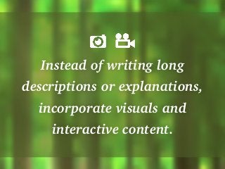 Instead of writing long
descriptions or explanations,
incorporate visuals and
interactive content.
 