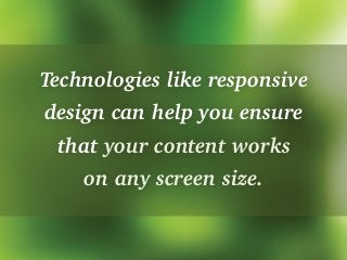 Technologies like responsive
design can help you ensure
that your content works
on any screen size.
 