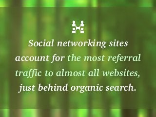 Social networking sites
account for the most referral
traffic to almost all websites,
just behind organic search.
 