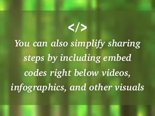You can also simplify sharing
steps by including embed
codes right below videos,
infographics, and other visuals
 