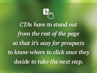 CTAs have to stand out
from the rest of the page
so that it’s easy for prospects
to know where to click once they
decide t...