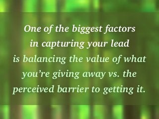 One of the biggest factors
in capturing your lead
is balancing the value of what
you’re giving away vs. the
perceived barr...