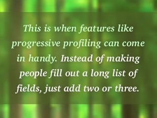 This is when features like
progressive profiling can come
in handy. Instead of making
people fill out a long list of
field...