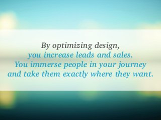 By optimizing design,
you increase leads and sales.
You immerse people in your journey
and take them exactly where they wa...