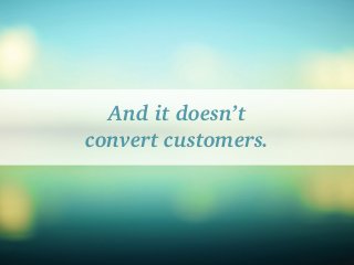 And it doesn’t
convert customers.
 