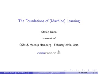 The Foundations of (Machine) Learning
Stefan Kühn
codecentric AG
CSMLS Meetup Hamburg - February 26th, 2015
Stefan Kühn (codecentric AG) Unconstrained Optimization 25.02.2015 1 / 18
 