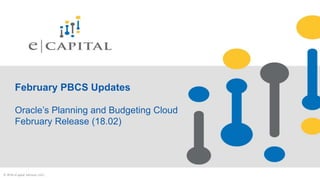 February PBCS Updates
Oracle’s Planning and Budgeting Cloud
February Release (18.02)
© 2018 eCapital Advisors, LLC.
 