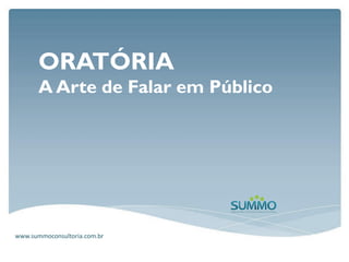 ORATÓRIA
       A Arte de Falar em Público




www.summoconsultoria.com.br
 