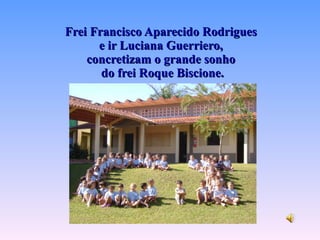Frei Francisco Aparecido Rodrigues  e ir Luciana Guerriero,  concretizam o grande sonho  do frei Roque Biscione. 