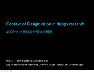 Context of Design: vision in design research




            Tung Jen Tsai, Faculty of Engineering, Division of Design Science, Chiba University, Japan

2010   10   5
 