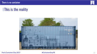 #ContainerDayFRParis Container Day 2017
This is the reality
There is no container
22
 