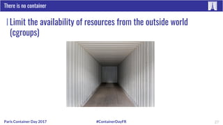 #ContainerDayFRParis Container Day 2017
Limit the availability of resources from the outside world
(cgroups)
There is no c...