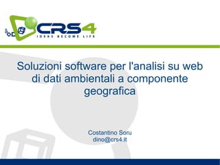 Soluzioni software per l'analisi su web
di dati ambientali a componente
geografica
Costantino Soru
dino@crs4.it
 