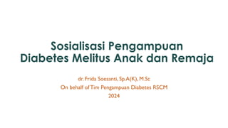 Sosialisasi Pengampuan
Diabetes Melitus Anak dan Remaja
dr. Frida Soesanti, Sp.A(K), M.Sc
On behalf of Tim Pengampuan Diabetes RSCM
2024
 