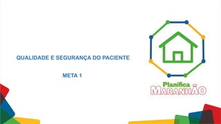 QUALIDADE E SEGURANÇA DO PACIENTE
META 1
 