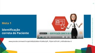 OFICINA:
O
PAPEL
DOS
TUTORES
NA
PLANIFICAÇÃO
DA
ATENÇÃO
À
SAÚDE
Meta 1
Identificação
correta do Paciente
62
www.youtube.com/watch?v=JaJxSUBQoQU&list=PLbWxzCpfF_-TPyXe1oOTrUVF-_tn9F6xI&index=3
 