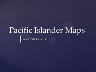 Pacific Islander Maps
  {   a.k.a. “stick charts”
 