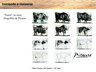 Iniciando a conversa
“Touro”, as onze
litografias de Picasso
 