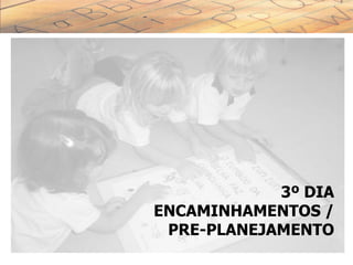 3º DIA
ENCAMINHAMENTOS /
PRE-PLANEJAMENTO
 