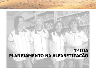 1º DIA
PLANEJAMENTO NA ALFABETIZAÇÃO
 