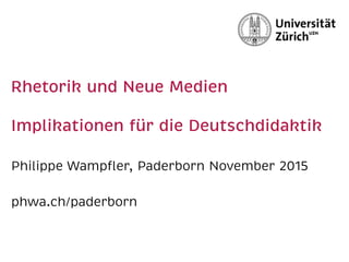 Rhetorik und Neue Medien 
 
Implikationen für die Deutschdidaktik
Philippe Wampﬂer, Paderborn November 2015
phwa.ch/paderborn
 