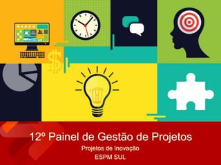 12º Painel de Gestão de Projetos
Projetos de Inovação
ESPM SUL
 