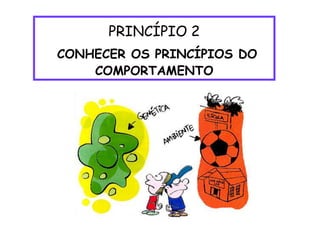 PRINCÍPIO 2
CONHECER OS PRINCÍPIOS DO
COMPORTAMENTO
 