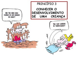 PRINCÍPIO 3
CONHECER O
DESENVOLVIMENTO
DE UMA CRIANÇA
 