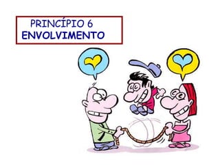PRINCÍPIO 6
ENVOLVIMENTO
 
