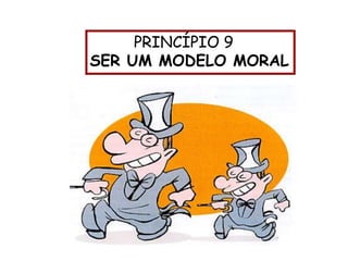 PRINCÍPIO 9
SER UM MODELO MORAL
 