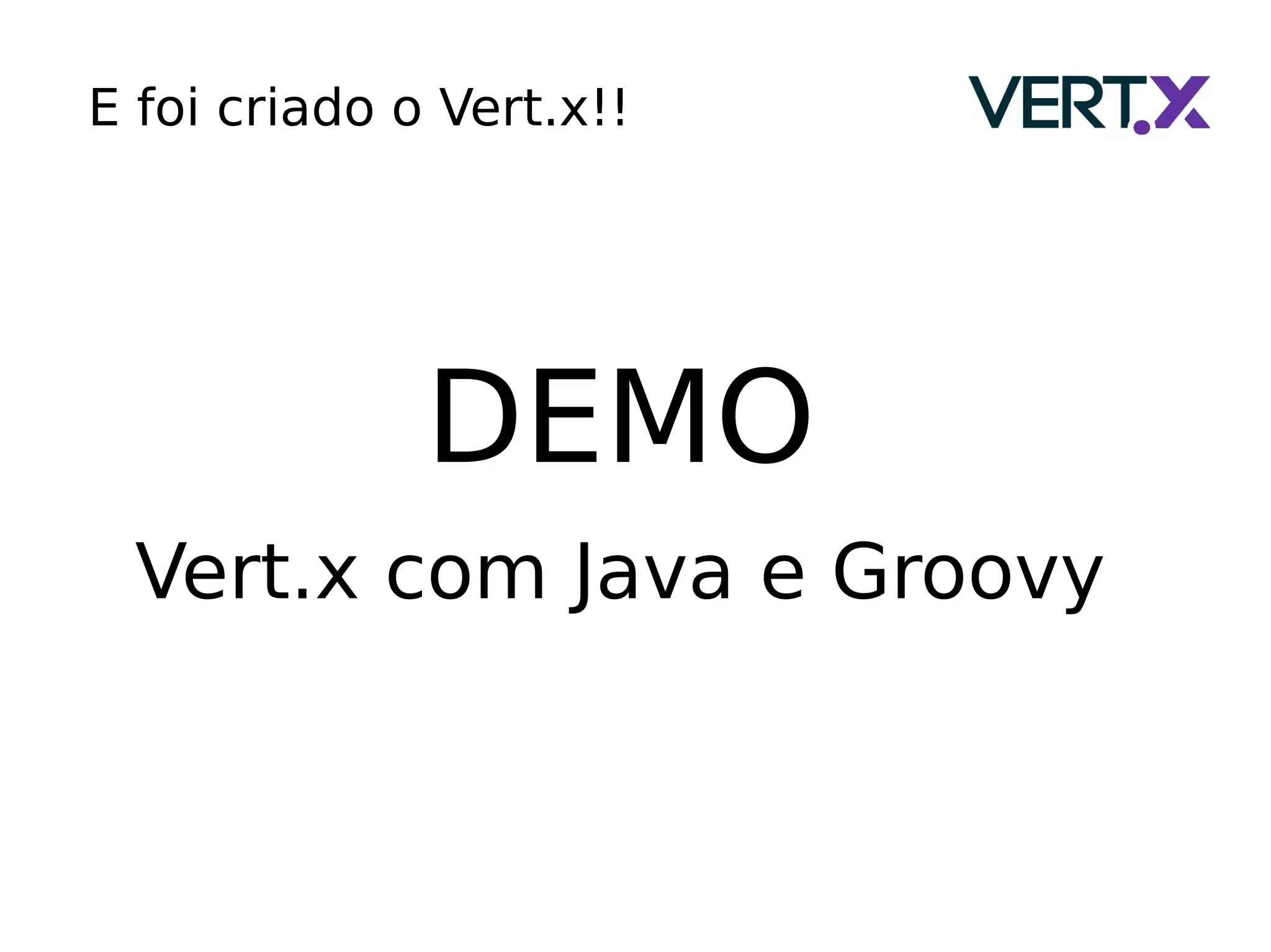 DEMO
Vert.x com Java e Groovy
E foi criado o Vert.x!!
 