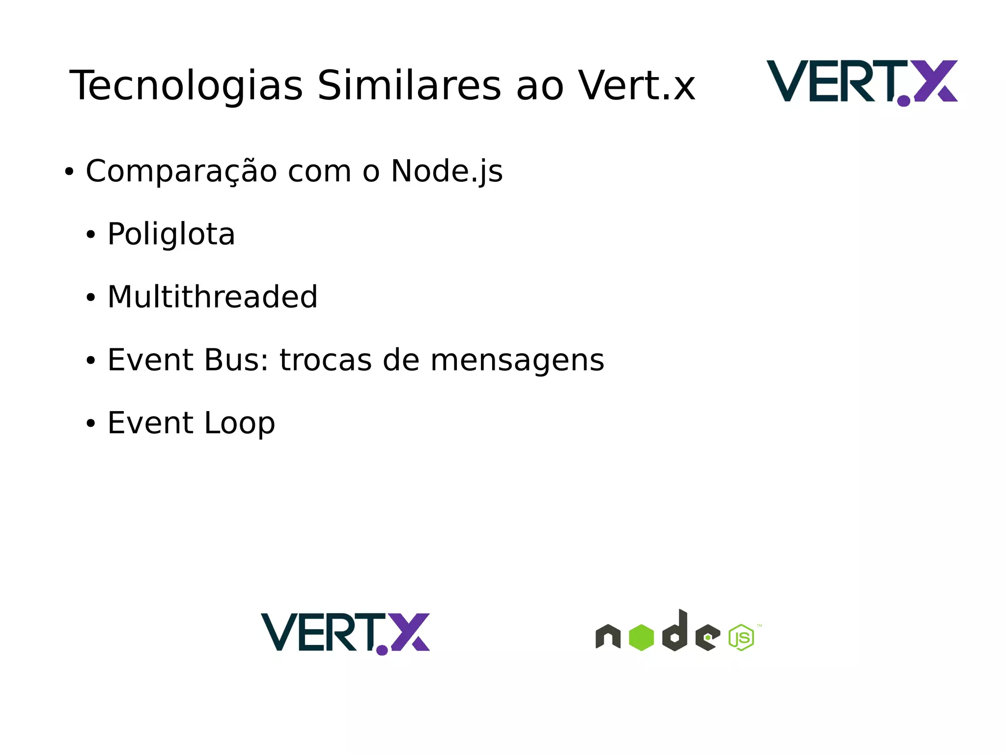 Tecnologias Similares ao Vert.x
● Comparação com o Node.js
● Poliglota
● Multithreaded
● Event Bus: trocas de mensagens
● Event Loop
 