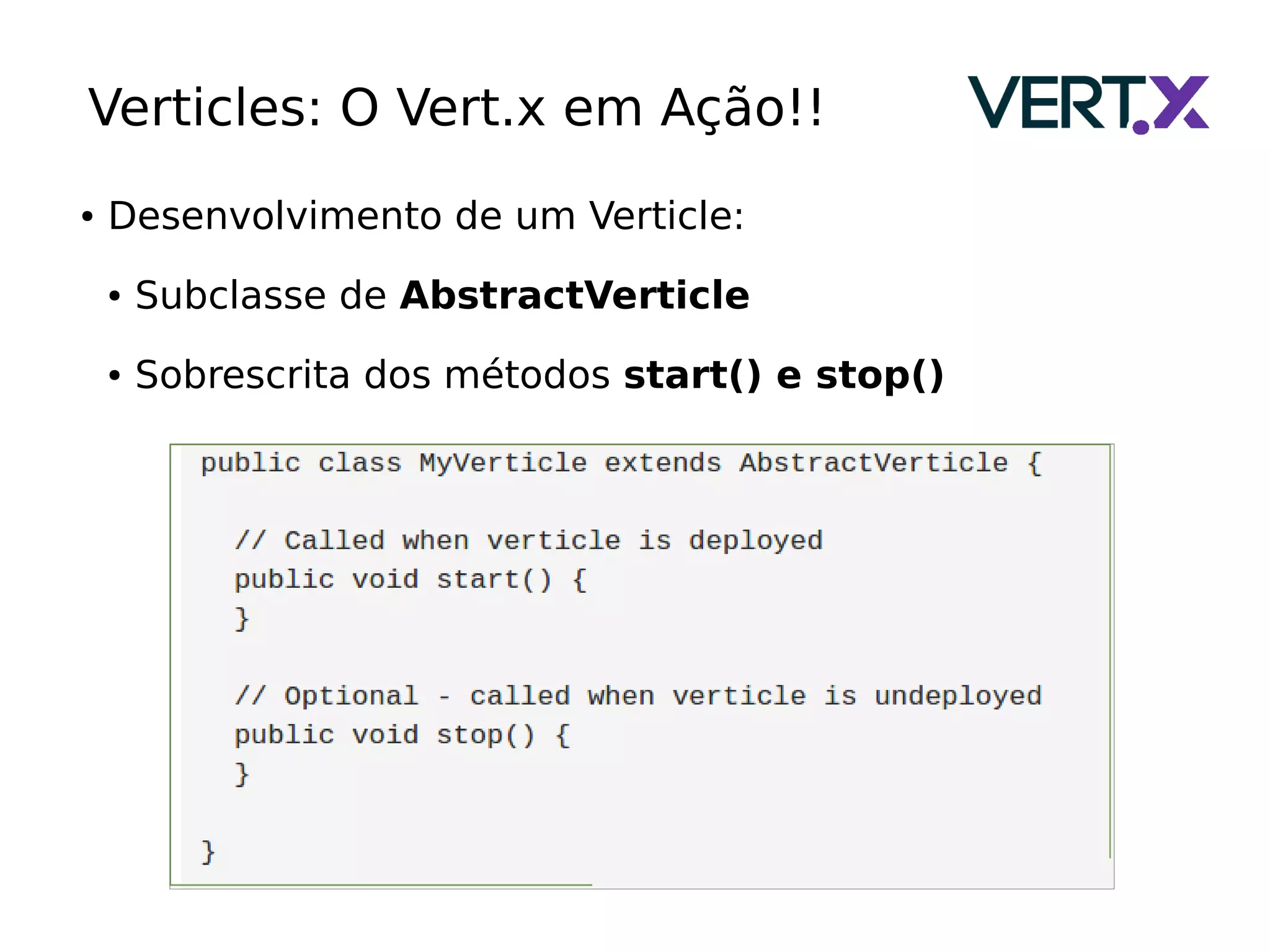 Verticles: O Vert.x em Ação!!
● Desenvolvimento de um Verticle:
● Subclasse de AbstractVerticle
● Sobrescrita dos métodos start() e stop()
 