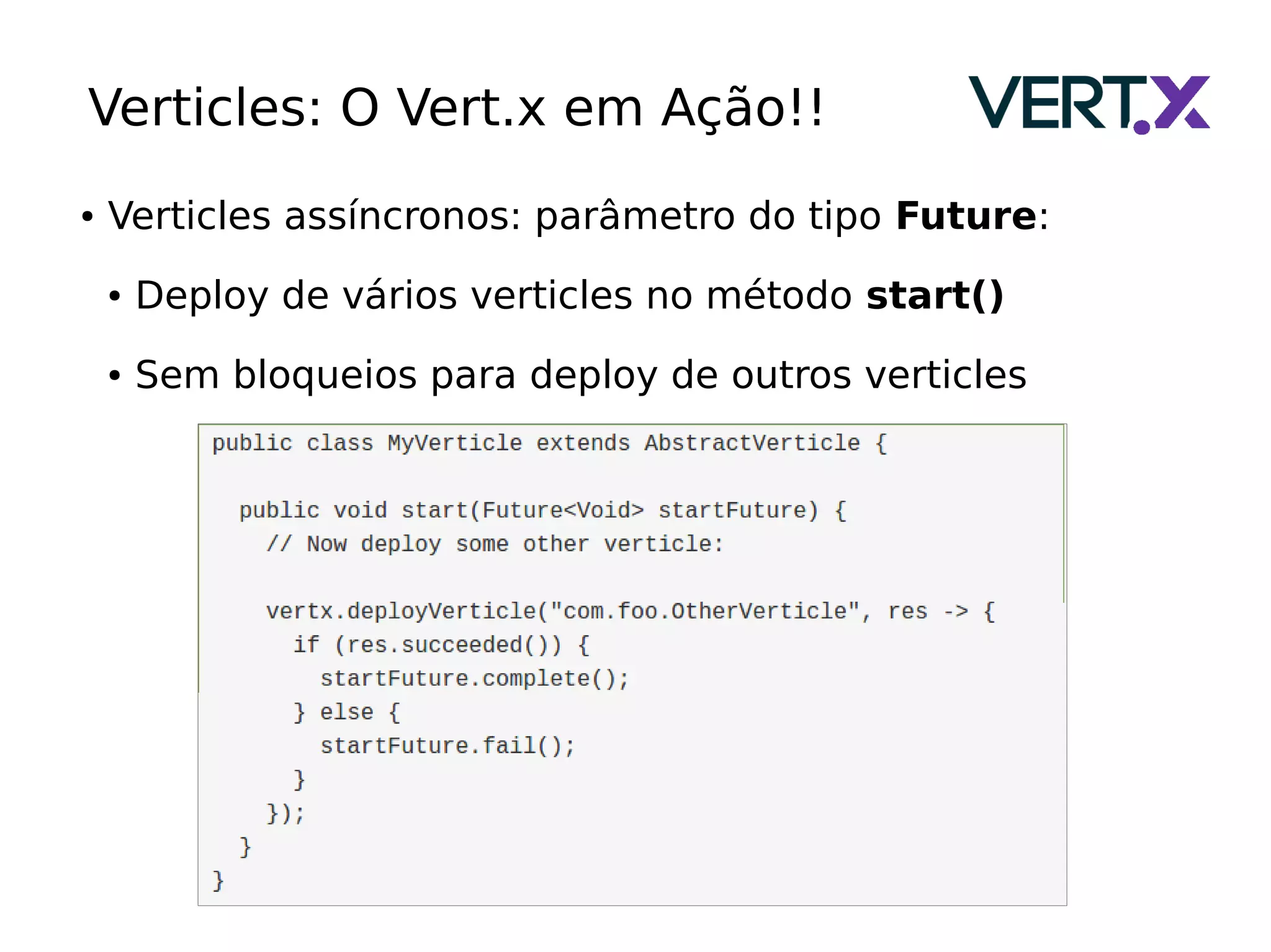 Verticles: O Vert.x em Ação!!
● Verticles assíncronos: parâmetro do tipo Future:
● Deploy de vários verticles no método start()
● Sem bloqueios para deploy de outros verticles
 