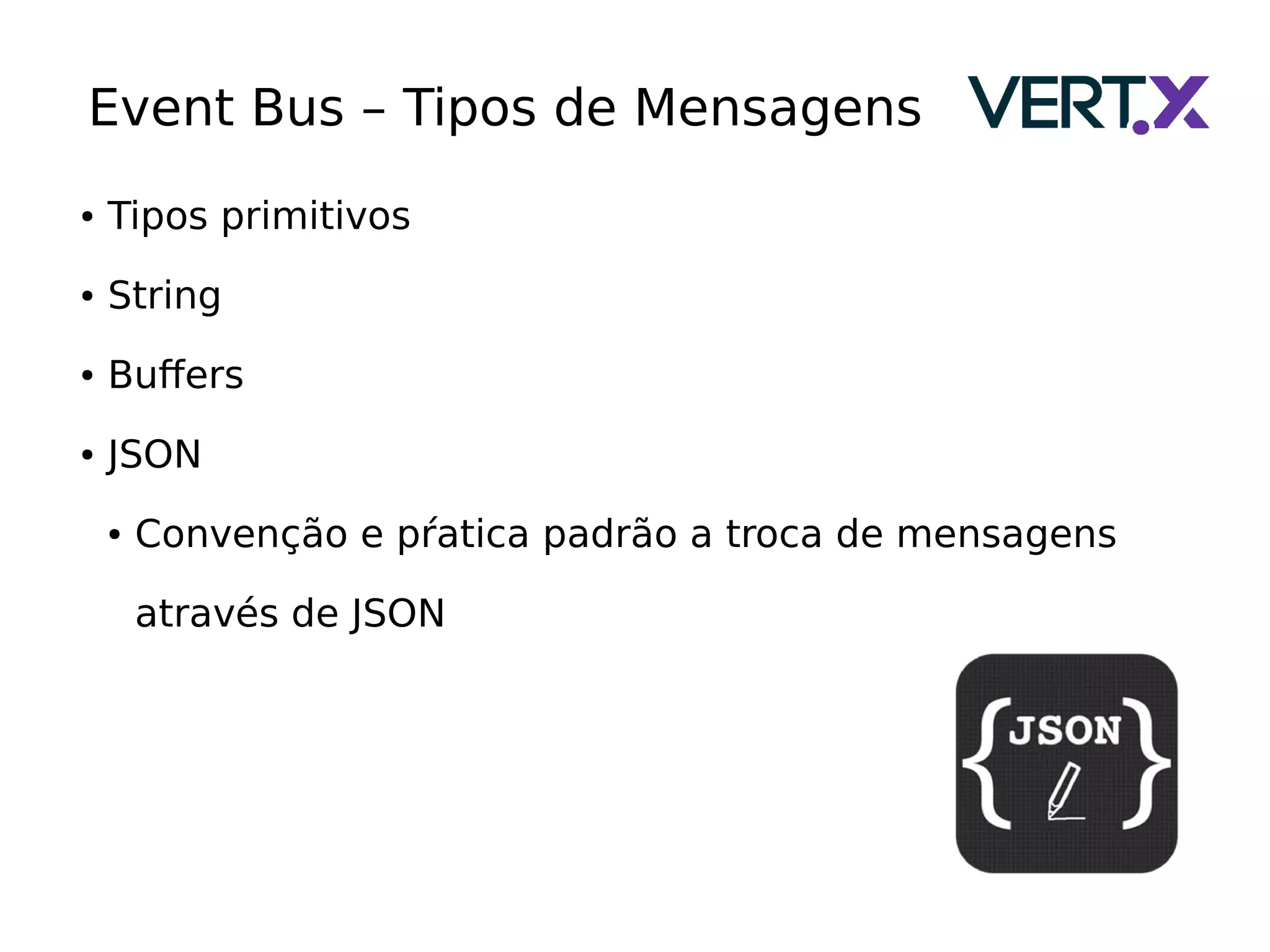 Event Bus – Tipos de Mensagens
● Tipos primitivos
● String
● Buffers
● JSON
● Convenção e pŕatica padrão a troca de mensagens
através de JSON
 
