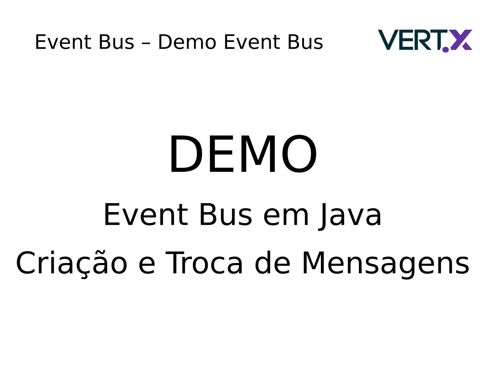 Event Bus – Demo Event Bus
DEMO
Event Bus em Java
Criação e Troca de Mensagens
 