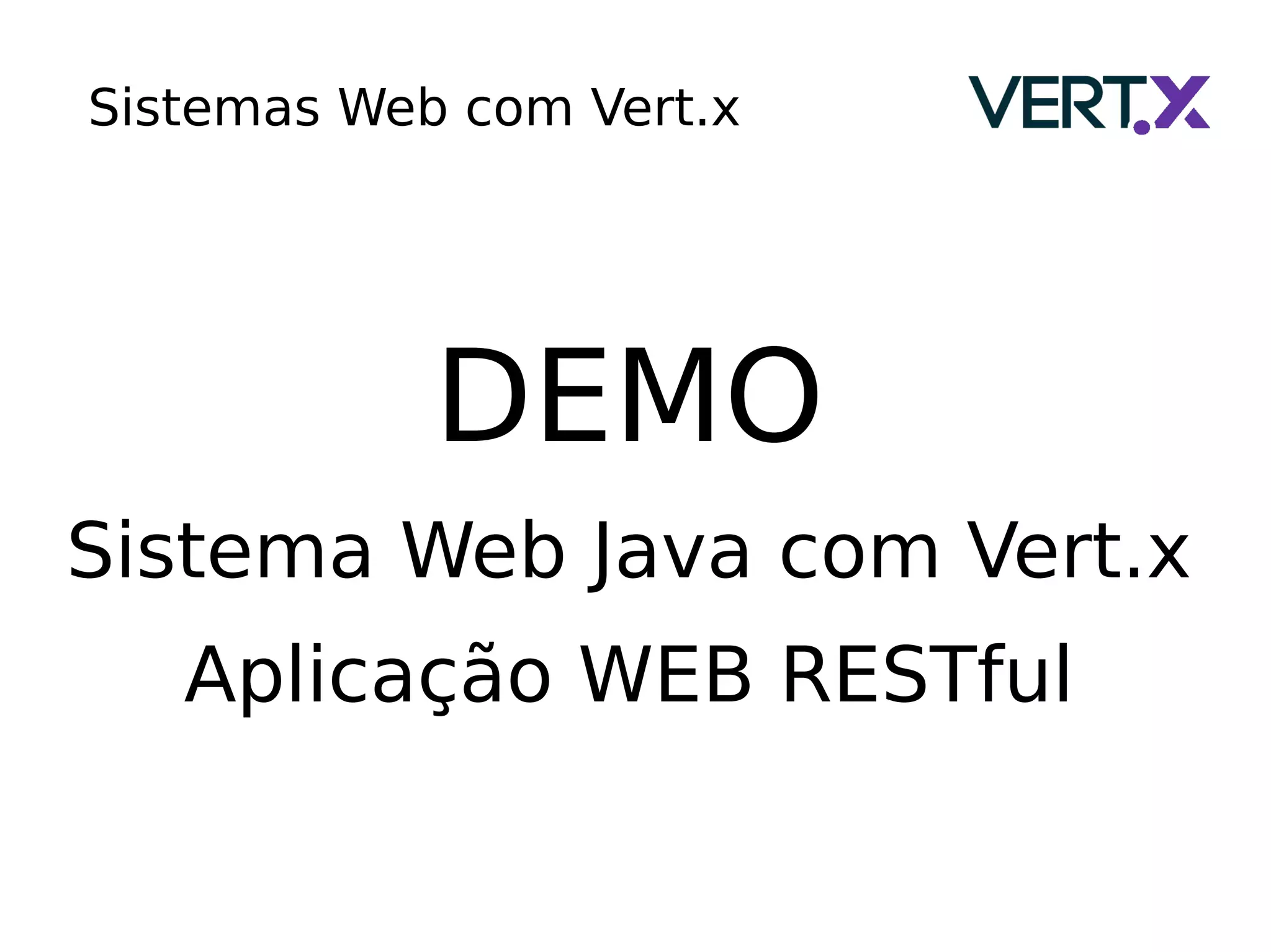 Sistemas Web com Vert.x
DEMO
Sistema Web Java com Vert.x
Aplicação WEB RESTful
 