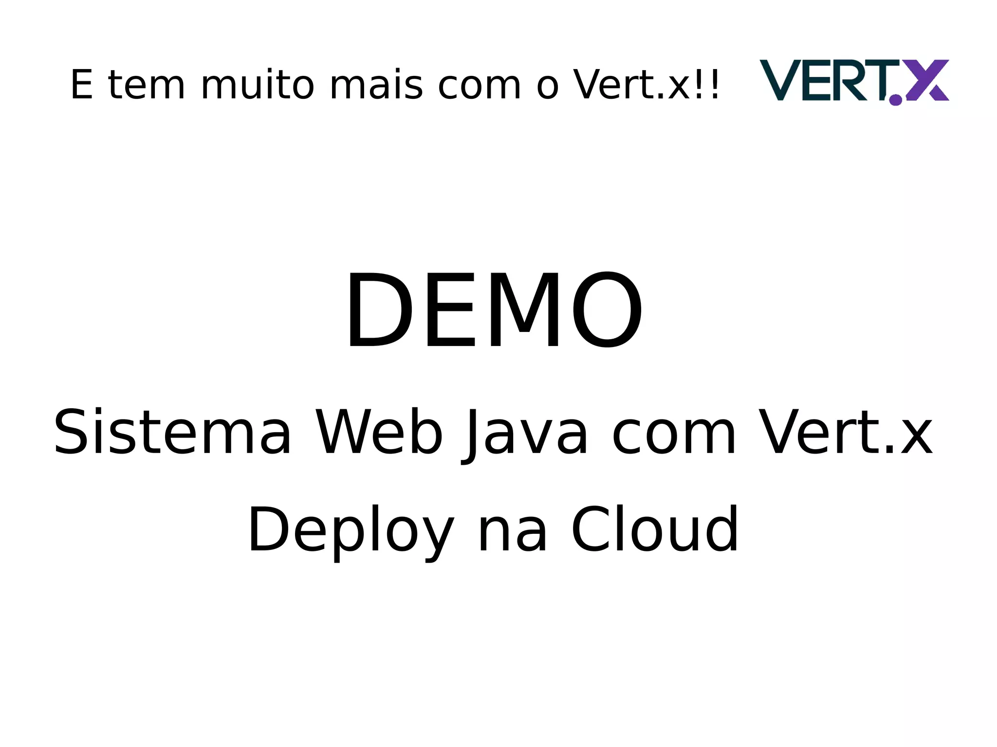 E tem muito mais com o Vert.x!!
DEMO
Sistema Web Java com Vert.x
Deploy na Cloud
 