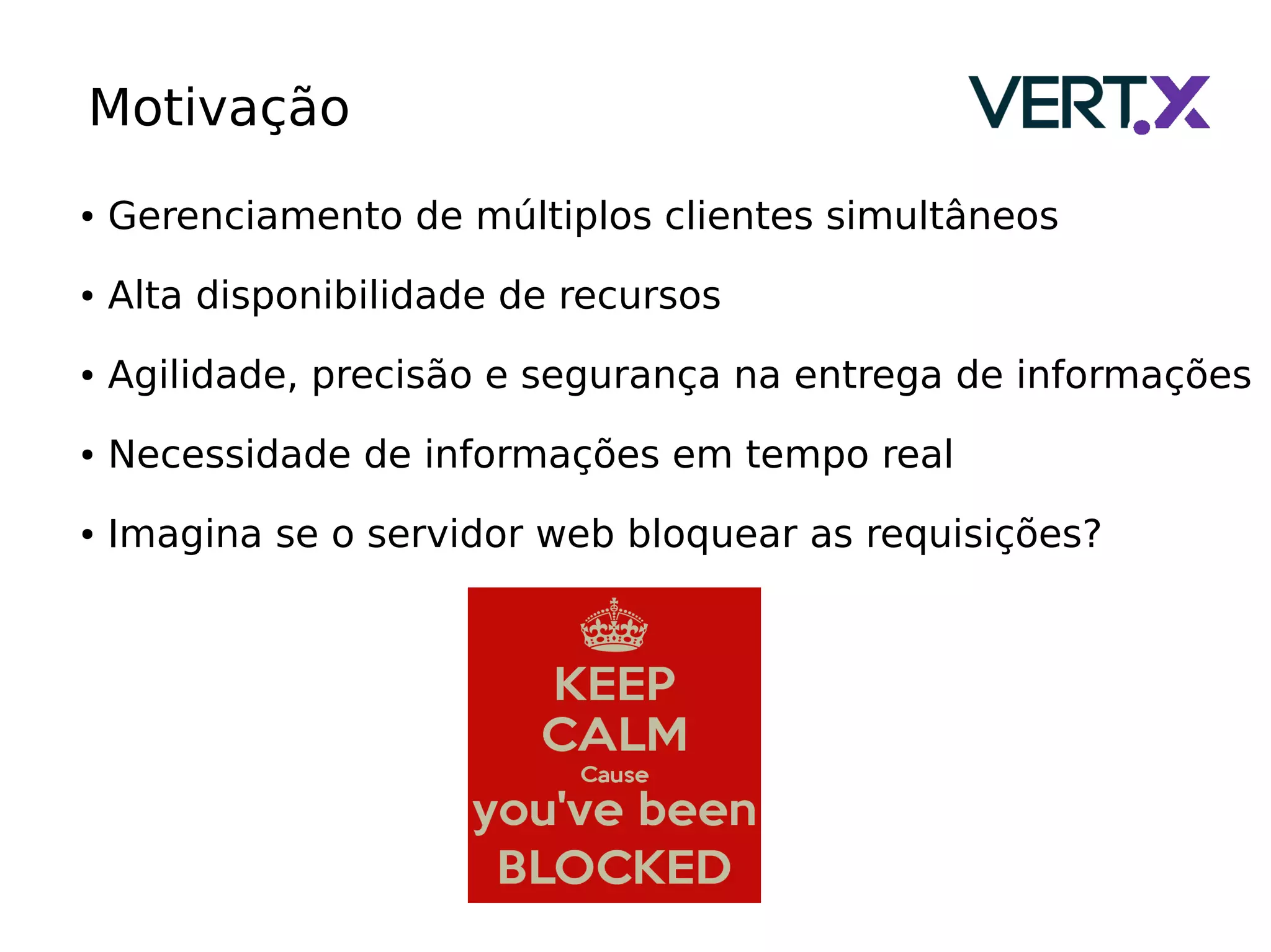 Motivação
● Gerenciamento de múltiplos clientes simultâneos
● Alta disponibilidade de recursos
● Agilidade, precisão e segurança na entrega de informações
● Necessidade de informações em tempo real
● Imagina se o servidor web bloquear as requisições?
 