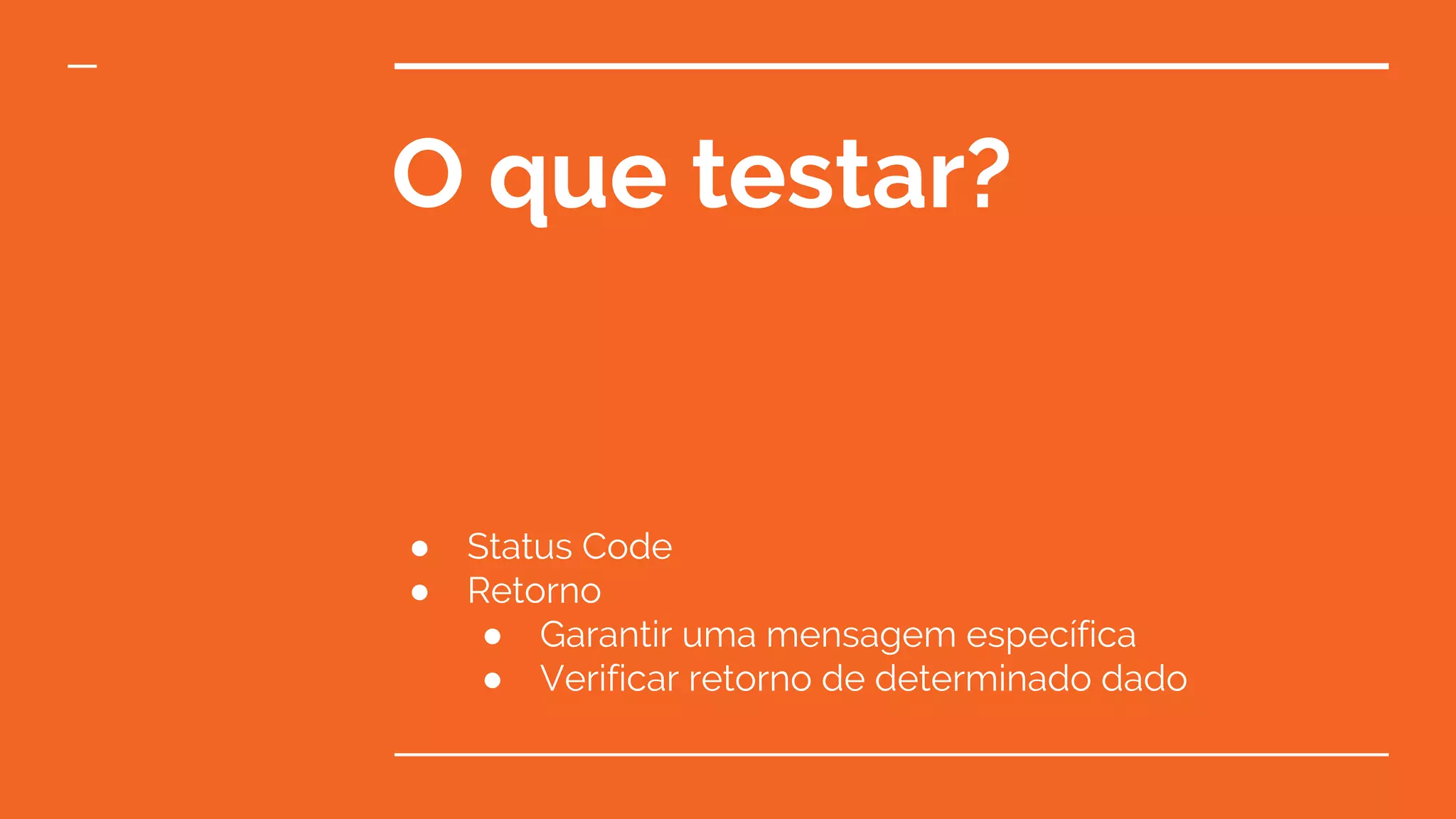 O que testar?
● Status Code
● Retorno
● Garantir uma mensagem específica
● Verificar retorno de determinado dado
 