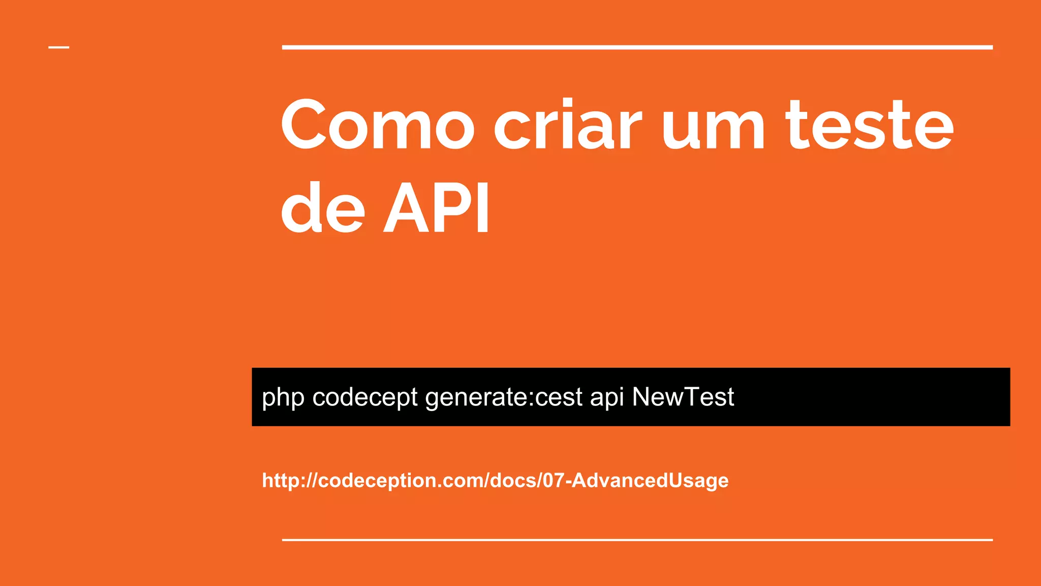 Como criar um teste
de API
php codecept generate:cest api NewTest
http://codeception.com/docs/07-AdvancedUsage
 