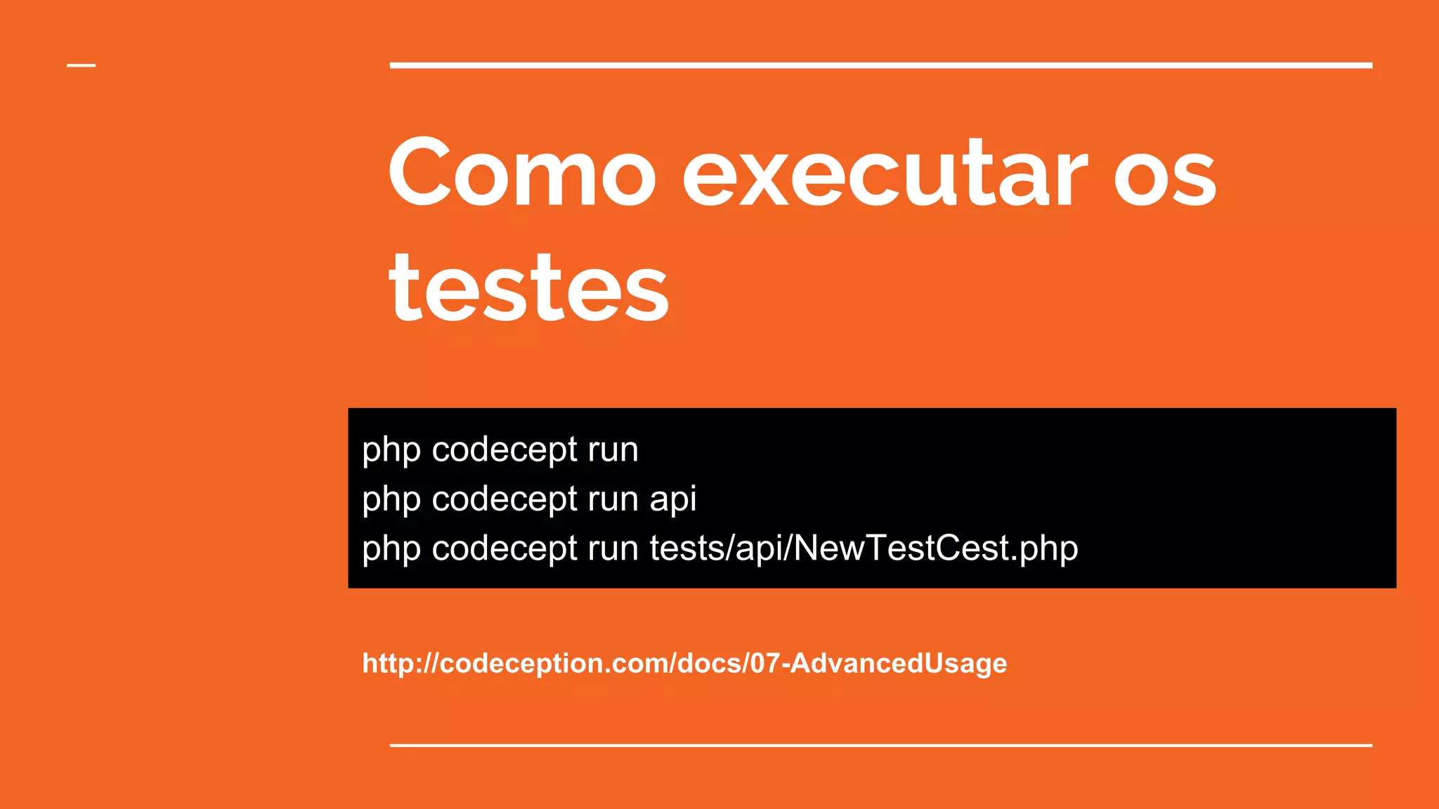 Como executar os
testes
php codecept run
php codecept run api
php codecept run tests/api/NewTestCest.php
http://codeception.com/docs/07-AdvancedUsage
 