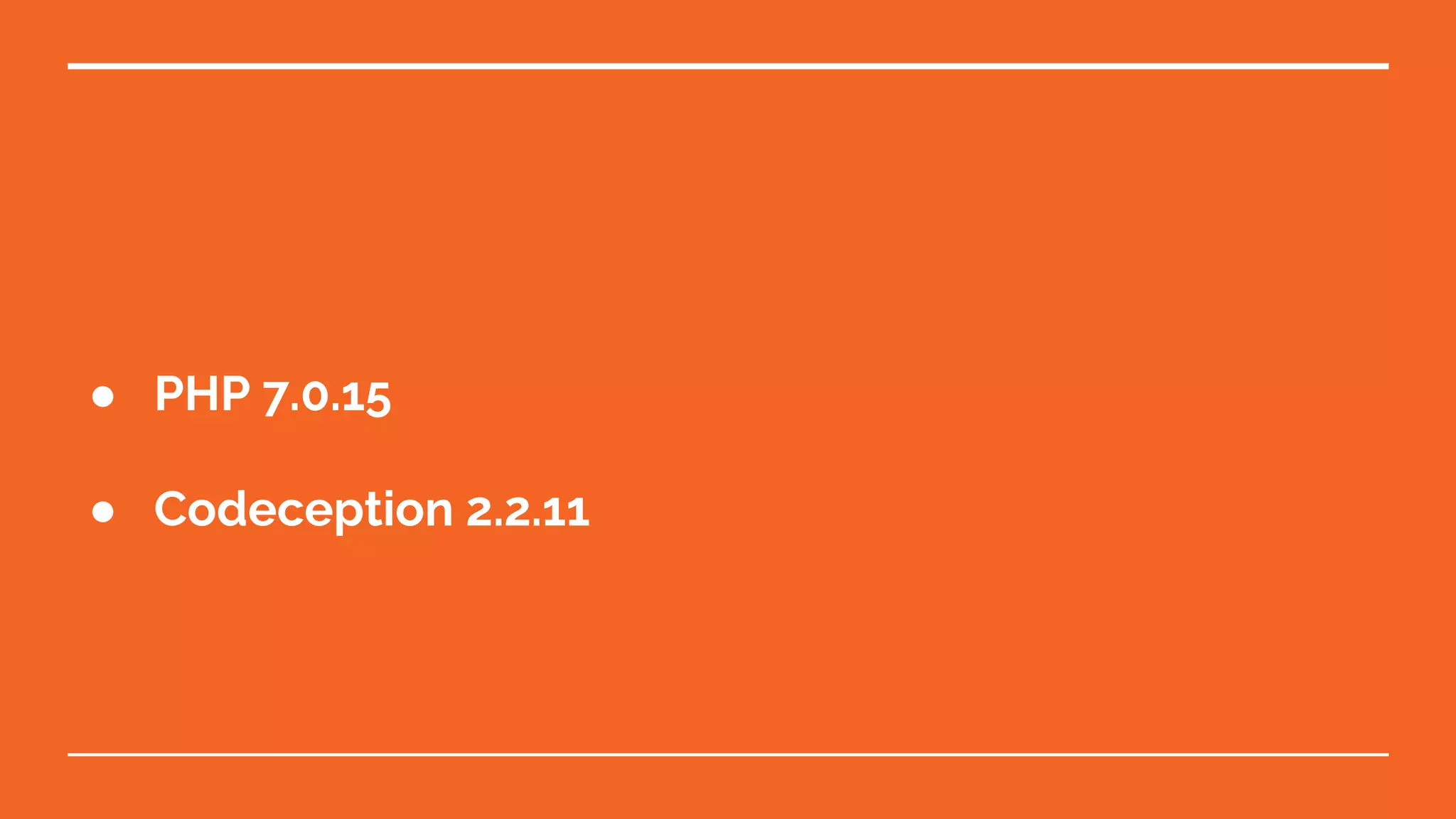 ● PHP 7.0.15
● Codeception 2.2.11
 
