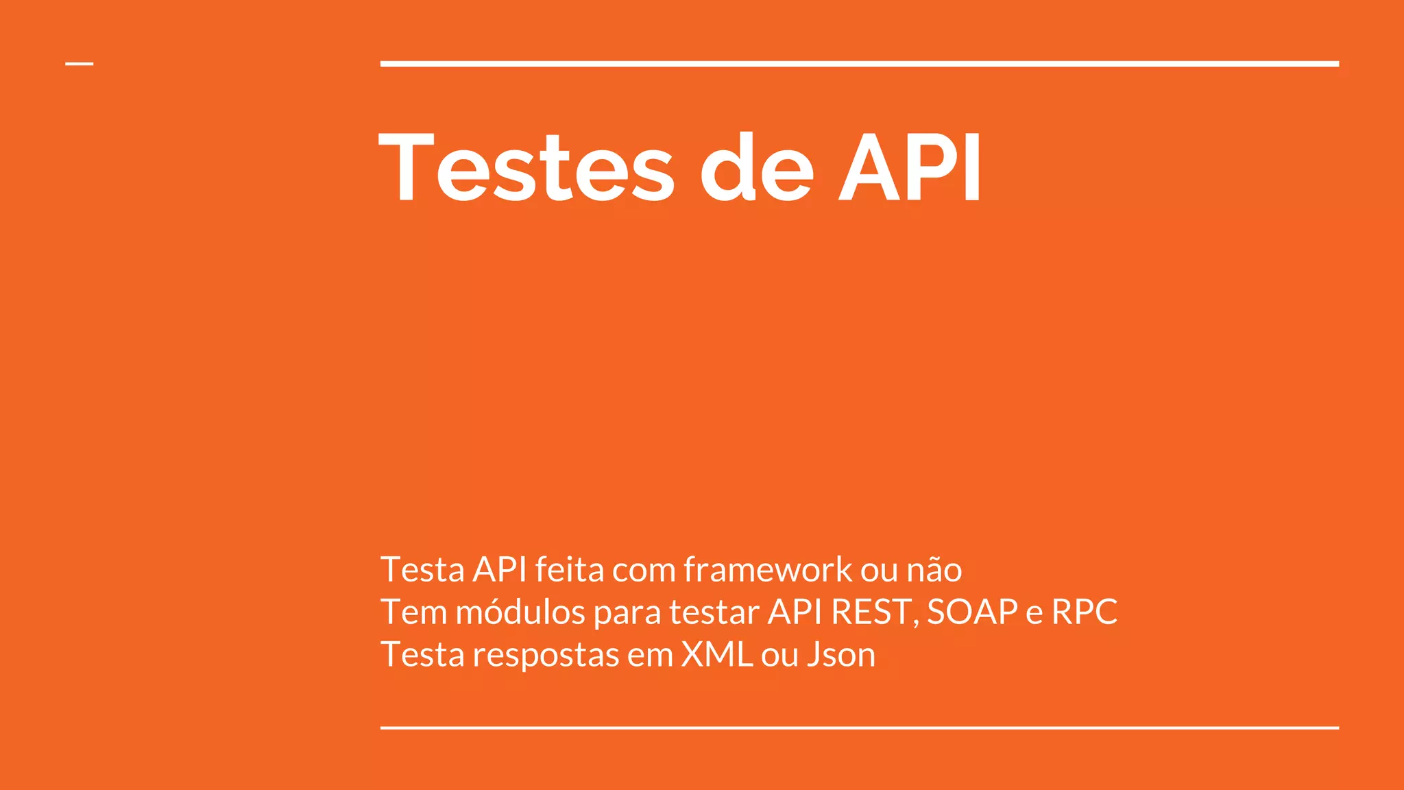 Testes de API
Testa API feita com framework ou não
Tem módulos para testar API REST, SOAP e RPC
Testa respostas em XML ou Json
 